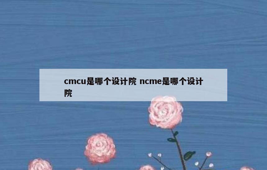 cmcu是哪个设计院 ncme是哪个设计院