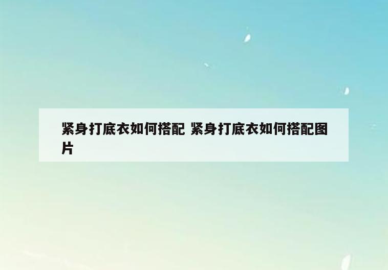 紧身打底衣如何搭配 紧身打底衣如何搭配图片