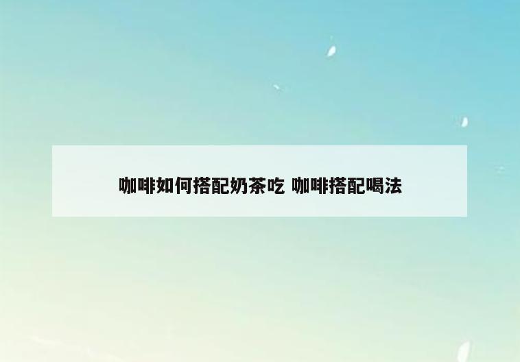 咖啡如何搭配奶茶吃 咖啡搭配喝法