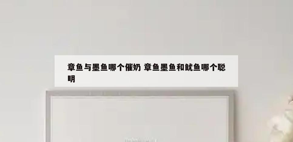 章鱼与墨鱼哪个催奶 章鱼墨鱼和鱿鱼哪个聪明