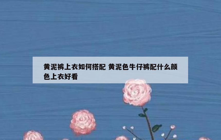 黄泥裤上衣如何搭配 黄泥色牛仔裤配什么颜色上衣好看
