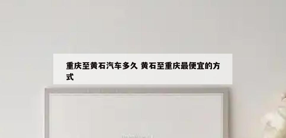 重庆至黄石汽车多久 黄石至重庆最便宜的方式