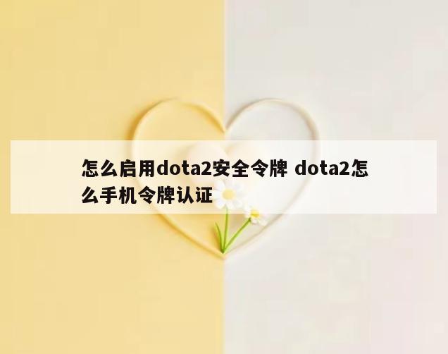 怎么启用dota2安全令牌 dota2怎么手机令牌认证