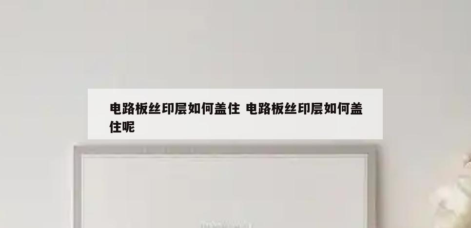 电路板丝印层如何盖住 电路板丝印层如何盖住呢