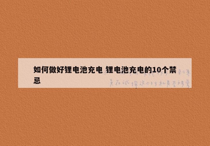 如何做好锂电池充电 锂电池充电的10个禁忌