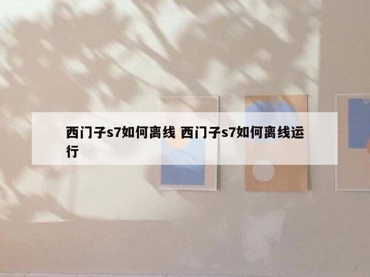 西门子s7如何离线 西门子s7如何离线运行