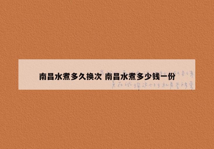 南昌水煮多久换次 南昌水煮多少钱一份