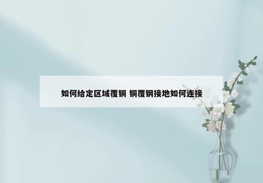 如何给定区域覆铜 铜覆钢接地如何连接