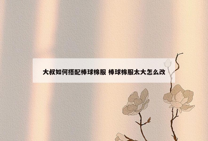 大叔如何搭配棒球棉服 棒球棉服太大怎么改
