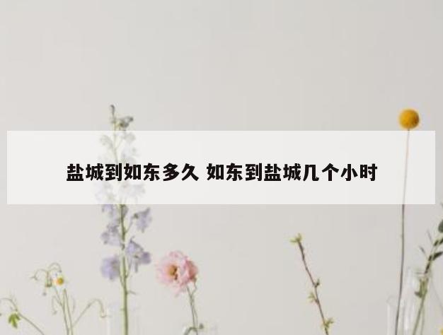 盐城到如东多久 如东到盐城几个小时