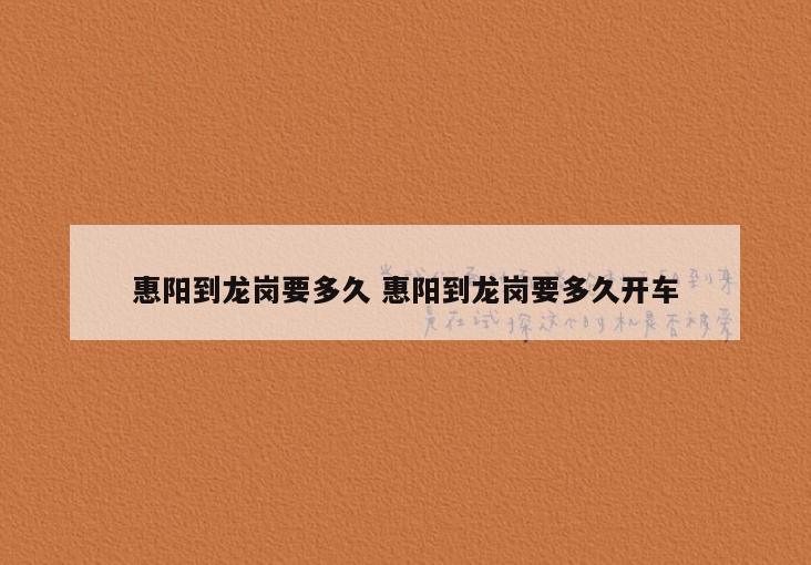 惠阳到龙岗要多久 惠阳到龙岗要多久开车