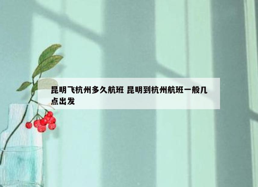 昆明飞杭州多久航班 昆明到杭州航班一般几点出发