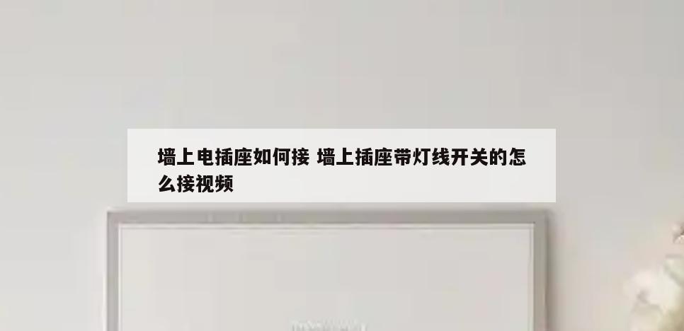 墙上电插座如何接 墙上插座带灯线开关的怎么接视频