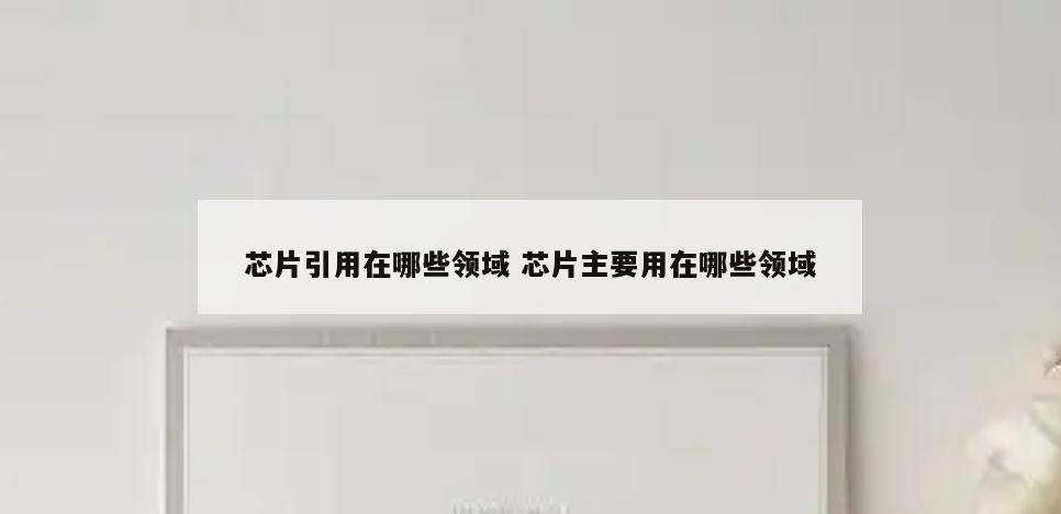 芯片引用在哪些领域 芯片主要用在哪些领域