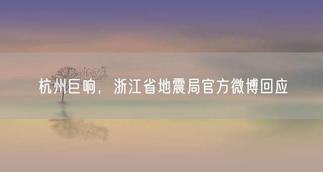 杭州巨响，浙江省地震局官方微博回应